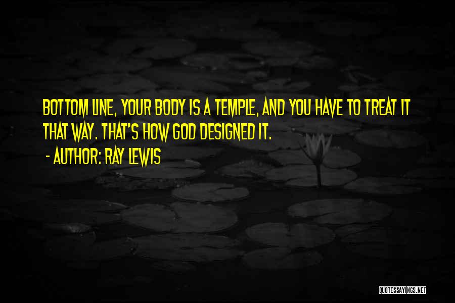 Ray Lewis Quotes: Bottom Line, Your Body Is A Temple, And You Have To Treat It That Way. That's How God Designed It.