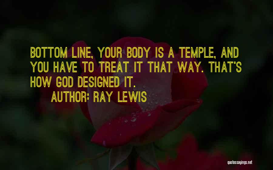 Ray Lewis Quotes: Bottom Line, Your Body Is A Temple, And You Have To Treat It That Way. That's How God Designed It.