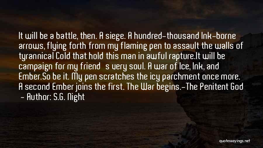 S.G. Night Quotes: It Will Be A Battle, Then. A Siege. A Hundred-thousand Ink-borne Arrows, Flying Forth From My Flaming Pen To Assault