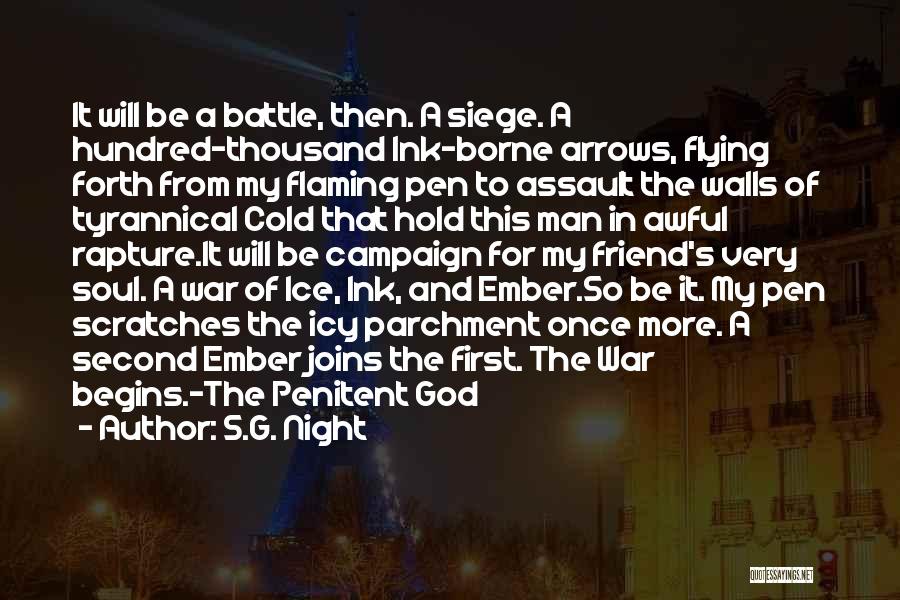 S.G. Night Quotes: It Will Be A Battle, Then. A Siege. A Hundred-thousand Ink-borne Arrows, Flying Forth From My Flaming Pen To Assault