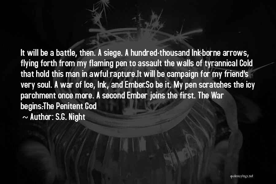 S.G. Night Quotes: It Will Be A Battle, Then. A Siege. A Hundred-thousand Ink-borne Arrows, Flying Forth From My Flaming Pen To Assault