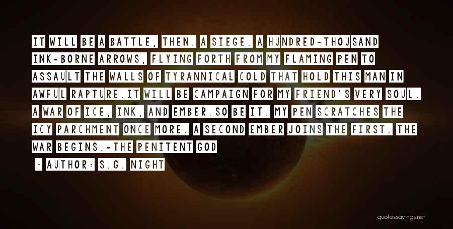 S.G. Night Quotes: It Will Be A Battle, Then. A Siege. A Hundred-thousand Ink-borne Arrows, Flying Forth From My Flaming Pen To Assault