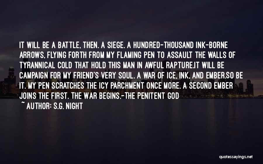 S.G. Night Quotes: It Will Be A Battle, Then. A Siege. A Hundred-thousand Ink-borne Arrows, Flying Forth From My Flaming Pen To Assault