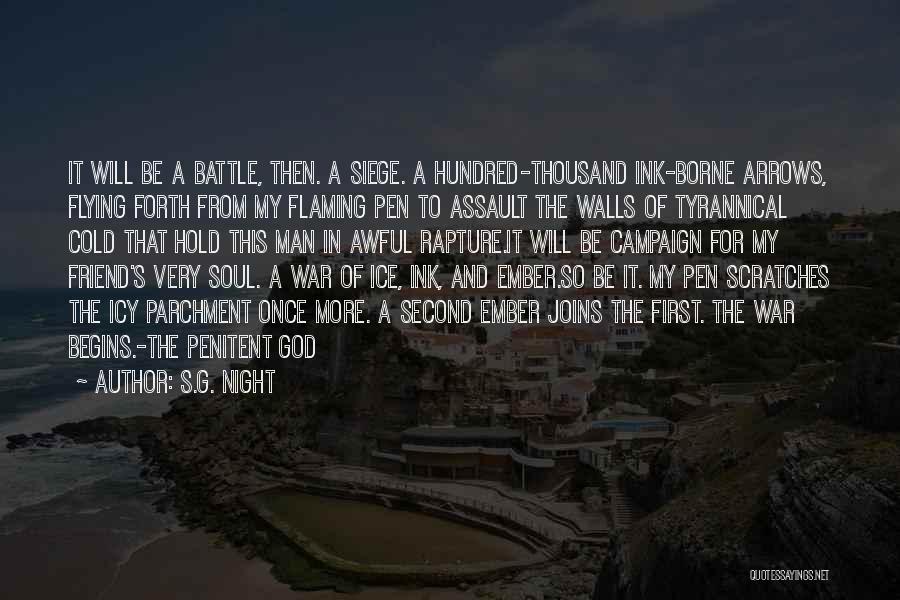 S.G. Night Quotes: It Will Be A Battle, Then. A Siege. A Hundred-thousand Ink-borne Arrows, Flying Forth From My Flaming Pen To Assault