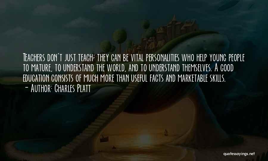 Charles Platt Quotes: Teachers Don't Just Teach; They Can Be Vital Personalities Who Help Young People To Mature, To Understand The World, And