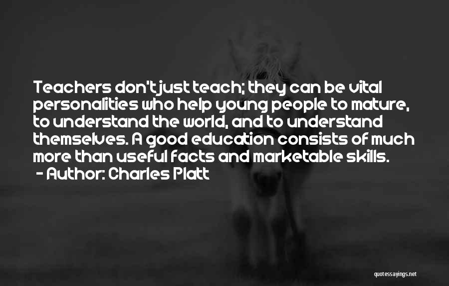 Charles Platt Quotes: Teachers Don't Just Teach; They Can Be Vital Personalities Who Help Young People To Mature, To Understand The World, And