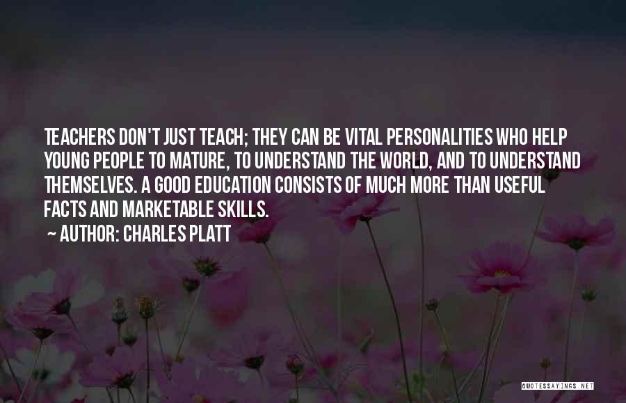 Charles Platt Quotes: Teachers Don't Just Teach; They Can Be Vital Personalities Who Help Young People To Mature, To Understand The World, And