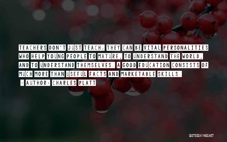 Charles Platt Quotes: Teachers Don't Just Teach; They Can Be Vital Personalities Who Help Young People To Mature, To Understand The World, And