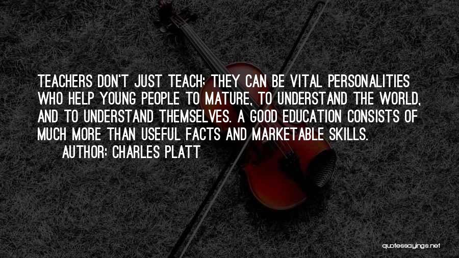 Charles Platt Quotes: Teachers Don't Just Teach; They Can Be Vital Personalities Who Help Young People To Mature, To Understand The World, And