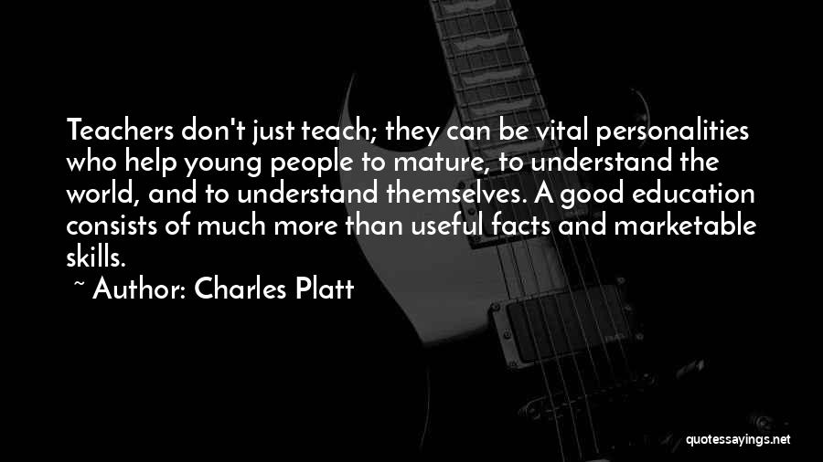 Charles Platt Quotes: Teachers Don't Just Teach; They Can Be Vital Personalities Who Help Young People To Mature, To Understand The World, And