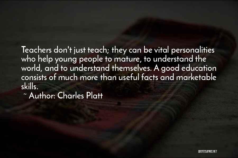 Charles Platt Quotes: Teachers Don't Just Teach; They Can Be Vital Personalities Who Help Young People To Mature, To Understand The World, And