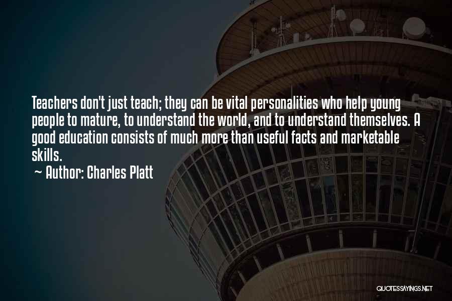 Charles Platt Quotes: Teachers Don't Just Teach; They Can Be Vital Personalities Who Help Young People To Mature, To Understand The World, And