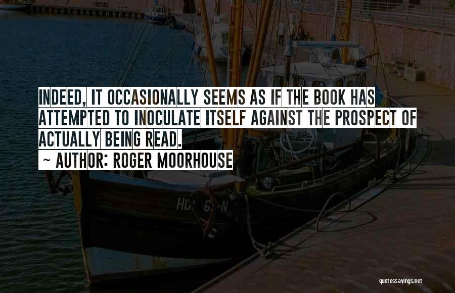 Roger Moorhouse Quotes: Indeed, It Occasionally Seems As If The Book Has Attempted To Inoculate Itself Against The Prospect Of Actually Being Read.