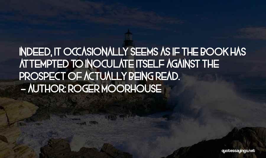 Roger Moorhouse Quotes: Indeed, It Occasionally Seems As If The Book Has Attempted To Inoculate Itself Against The Prospect Of Actually Being Read.