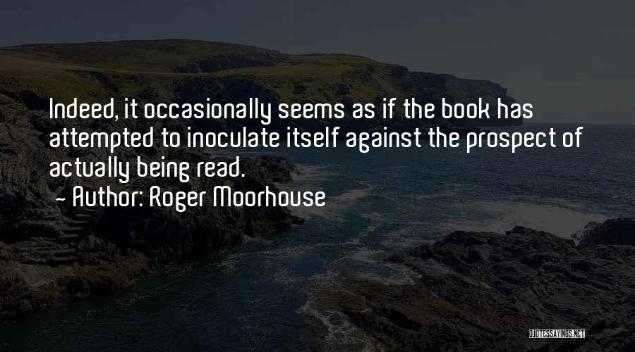 Roger Moorhouse Quotes: Indeed, It Occasionally Seems As If The Book Has Attempted To Inoculate Itself Against The Prospect Of Actually Being Read.