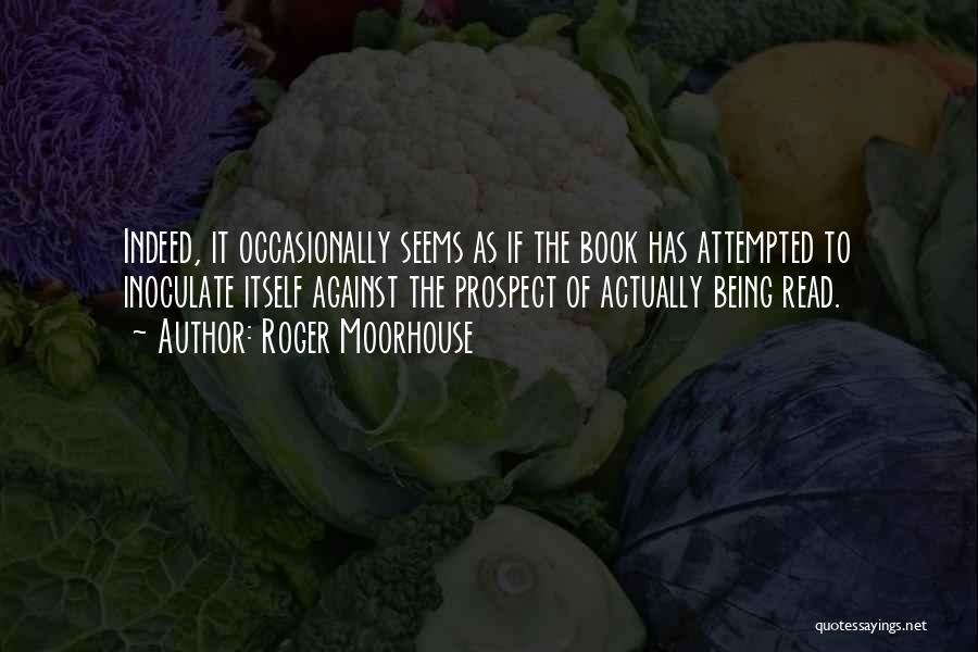 Roger Moorhouse Quotes: Indeed, It Occasionally Seems As If The Book Has Attempted To Inoculate Itself Against The Prospect Of Actually Being Read.