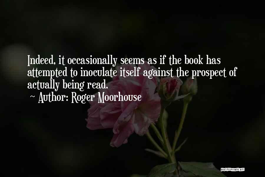 Roger Moorhouse Quotes: Indeed, It Occasionally Seems As If The Book Has Attempted To Inoculate Itself Against The Prospect Of Actually Being Read.
