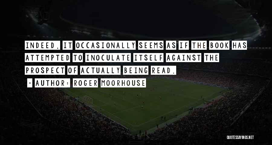 Roger Moorhouse Quotes: Indeed, It Occasionally Seems As If The Book Has Attempted To Inoculate Itself Against The Prospect Of Actually Being Read.