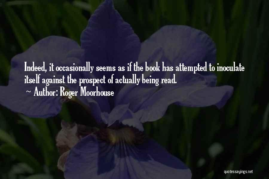 Roger Moorhouse Quotes: Indeed, It Occasionally Seems As If The Book Has Attempted To Inoculate Itself Against The Prospect Of Actually Being Read.
