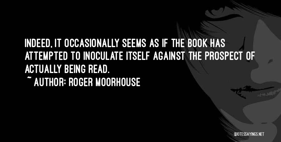 Roger Moorhouse Quotes: Indeed, It Occasionally Seems As If The Book Has Attempted To Inoculate Itself Against The Prospect Of Actually Being Read.