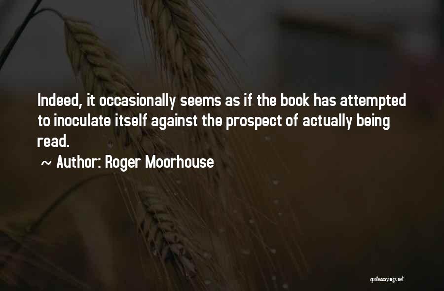 Roger Moorhouse Quotes: Indeed, It Occasionally Seems As If The Book Has Attempted To Inoculate Itself Against The Prospect Of Actually Being Read.