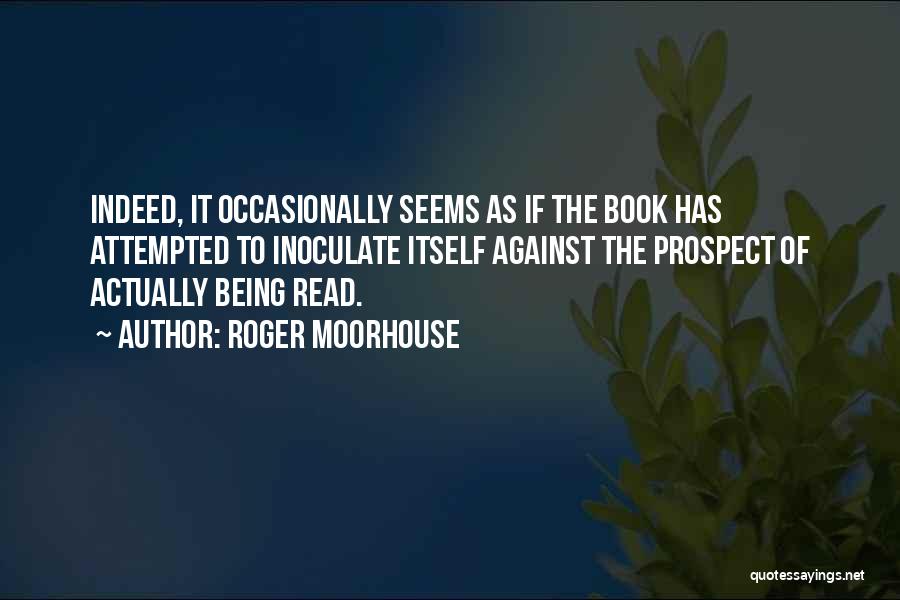 Roger Moorhouse Quotes: Indeed, It Occasionally Seems As If The Book Has Attempted To Inoculate Itself Against The Prospect Of Actually Being Read.