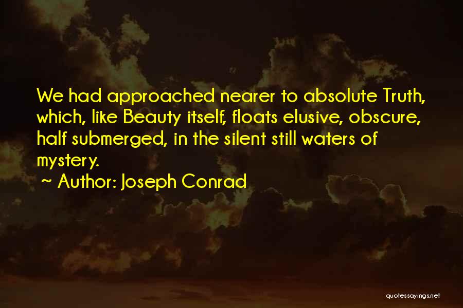 Joseph Conrad Quotes: We Had Approached Nearer To Absolute Truth, Which, Like Beauty Itself, Floats Elusive, Obscure, Half Submerged, In The Silent Still