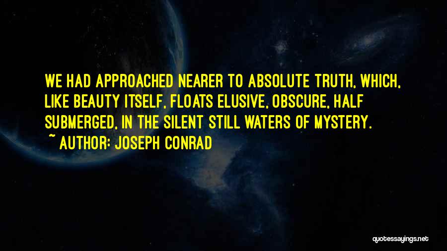 Joseph Conrad Quotes: We Had Approached Nearer To Absolute Truth, Which, Like Beauty Itself, Floats Elusive, Obscure, Half Submerged, In The Silent Still