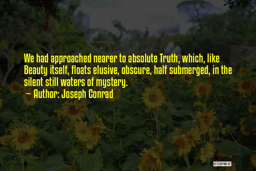 Joseph Conrad Quotes: We Had Approached Nearer To Absolute Truth, Which, Like Beauty Itself, Floats Elusive, Obscure, Half Submerged, In The Silent Still