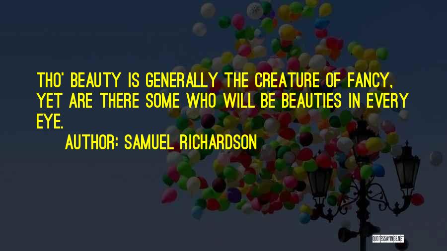 Samuel Richardson Quotes: Tho' Beauty Is Generally The Creature Of Fancy, Yet Are There Some Who Will Be Beauties In Every Eye.
