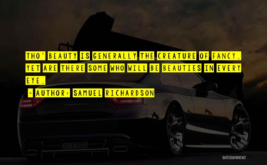 Samuel Richardson Quotes: Tho' Beauty Is Generally The Creature Of Fancy, Yet Are There Some Who Will Be Beauties In Every Eye.