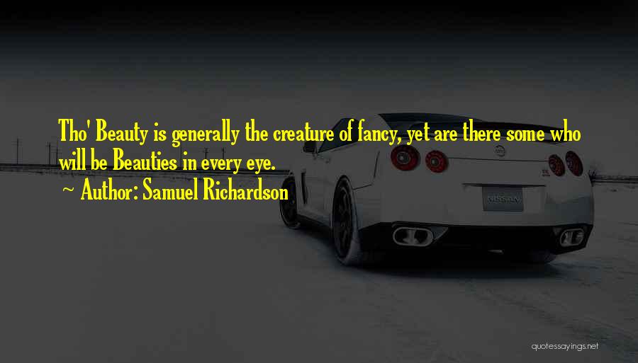 Samuel Richardson Quotes: Tho' Beauty Is Generally The Creature Of Fancy, Yet Are There Some Who Will Be Beauties In Every Eye.