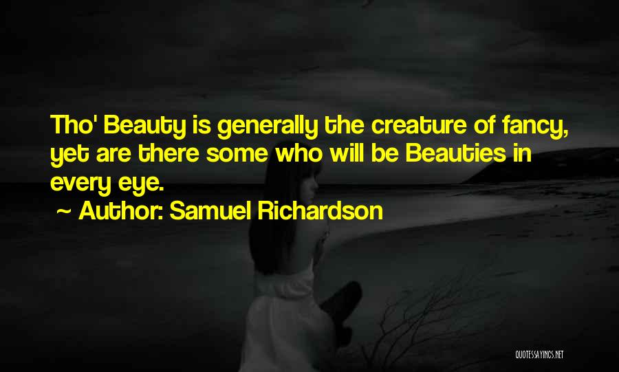 Samuel Richardson Quotes: Tho' Beauty Is Generally The Creature Of Fancy, Yet Are There Some Who Will Be Beauties In Every Eye.