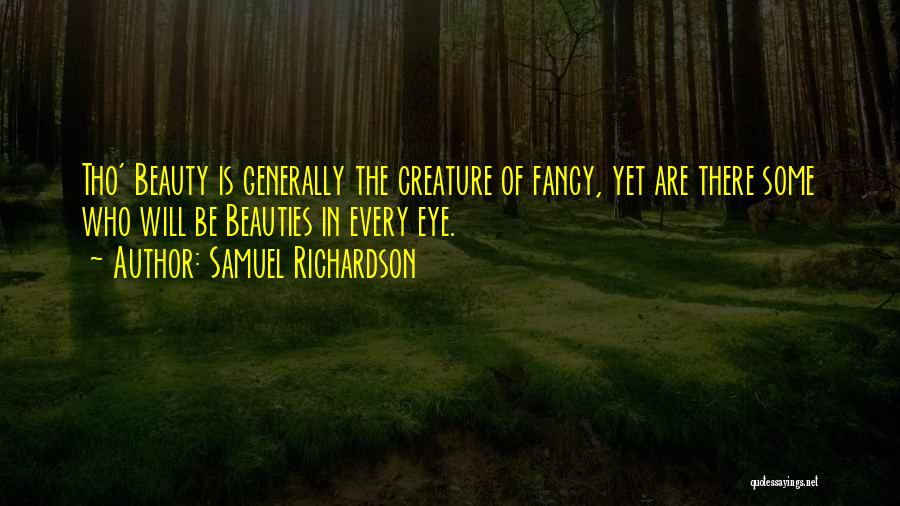Samuel Richardson Quotes: Tho' Beauty Is Generally The Creature Of Fancy, Yet Are There Some Who Will Be Beauties In Every Eye.