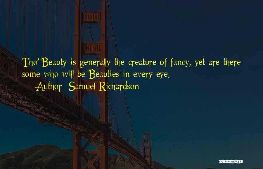 Samuel Richardson Quotes: Tho' Beauty Is Generally The Creature Of Fancy, Yet Are There Some Who Will Be Beauties In Every Eye.