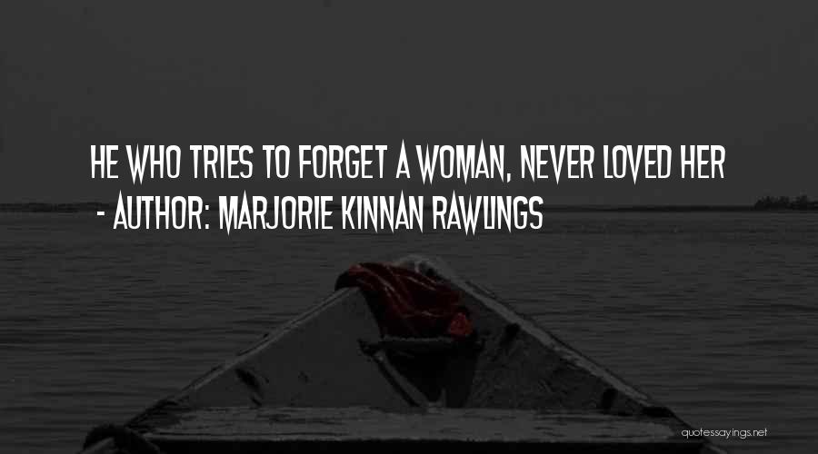 Marjorie Kinnan Rawlings Quotes: He Who Tries To Forget A Woman, Never Loved Her