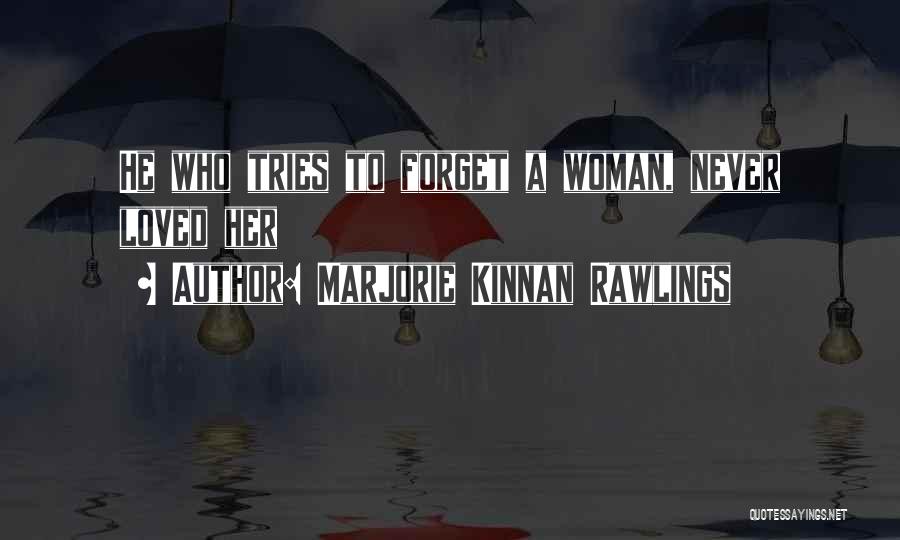 Marjorie Kinnan Rawlings Quotes: He Who Tries To Forget A Woman, Never Loved Her