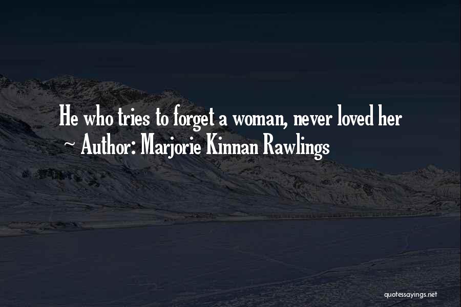 Marjorie Kinnan Rawlings Quotes: He Who Tries To Forget A Woman, Never Loved Her