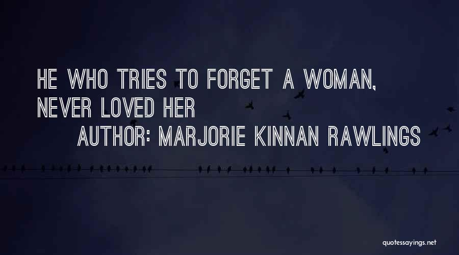 Marjorie Kinnan Rawlings Quotes: He Who Tries To Forget A Woman, Never Loved Her