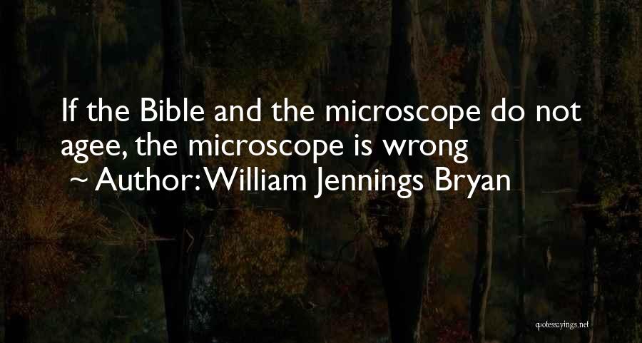 William Jennings Bryan Quotes: If The Bible And The Microscope Do Not Agee, The Microscope Is Wrong