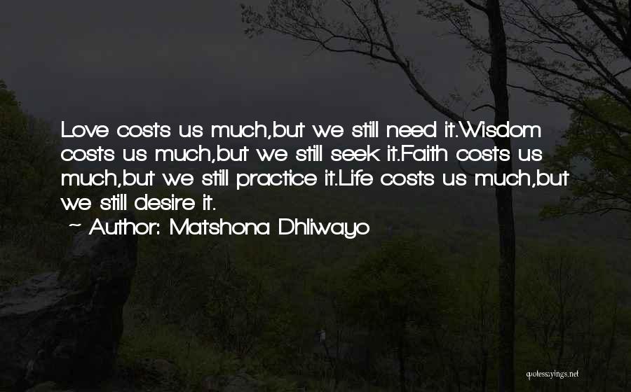 Matshona Dhliwayo Quotes: Love Costs Us Much,but We Still Need It.wisdom Costs Us Much,but We Still Seek It.faith Costs Us Much,but We Still