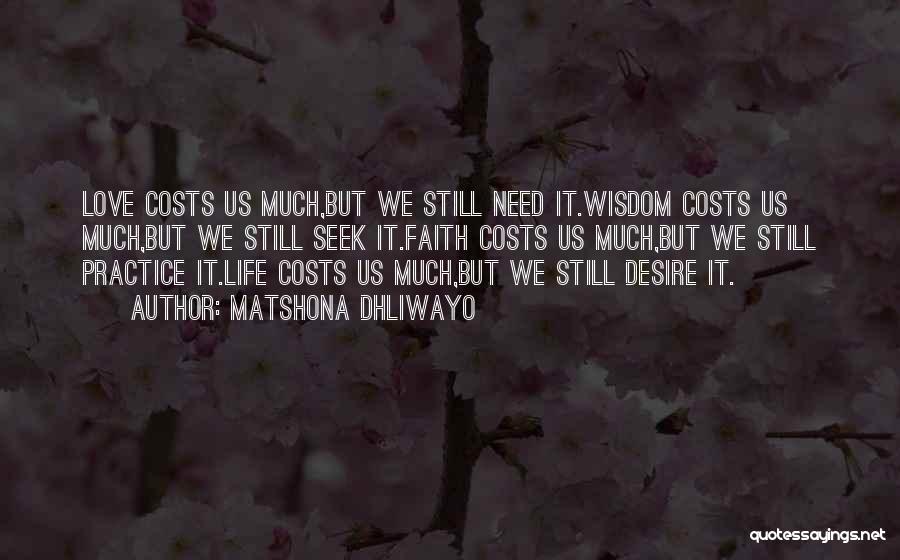 Matshona Dhliwayo Quotes: Love Costs Us Much,but We Still Need It.wisdom Costs Us Much,but We Still Seek It.faith Costs Us Much,but We Still