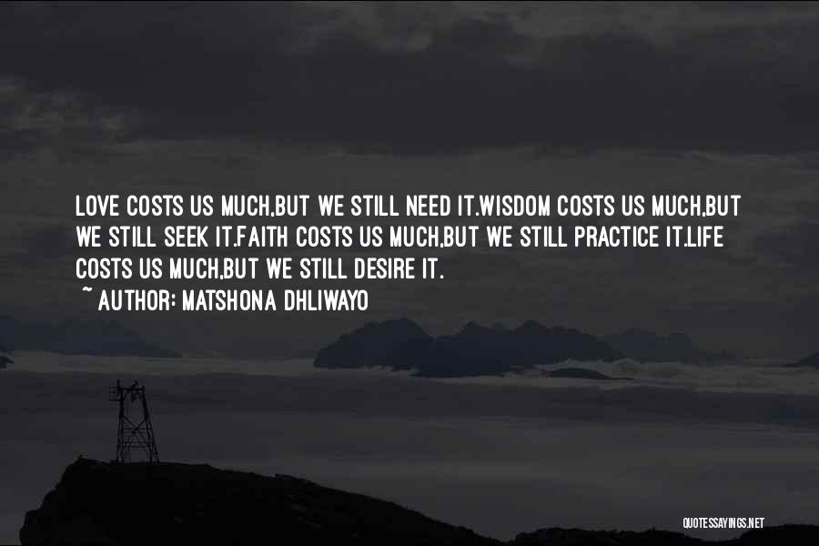 Matshona Dhliwayo Quotes: Love Costs Us Much,but We Still Need It.wisdom Costs Us Much,but We Still Seek It.faith Costs Us Much,but We Still