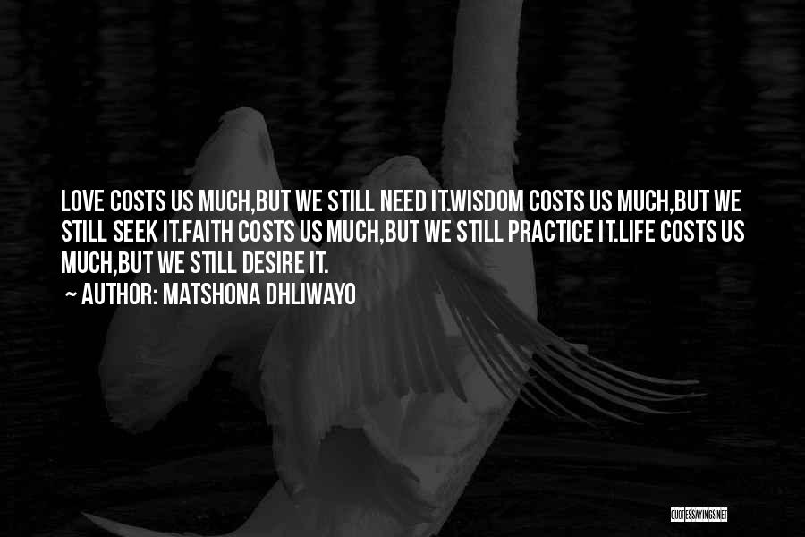 Matshona Dhliwayo Quotes: Love Costs Us Much,but We Still Need It.wisdom Costs Us Much,but We Still Seek It.faith Costs Us Much,but We Still