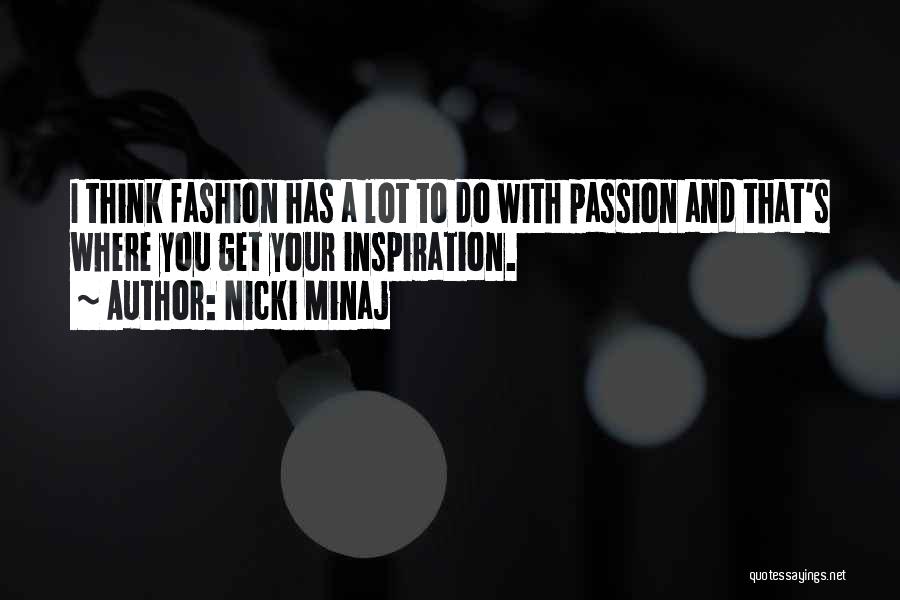 Nicki Minaj Quotes: I Think Fashion Has A Lot To Do With Passion And That's Where You Get Your Inspiration.