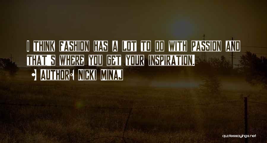 Nicki Minaj Quotes: I Think Fashion Has A Lot To Do With Passion And That's Where You Get Your Inspiration.