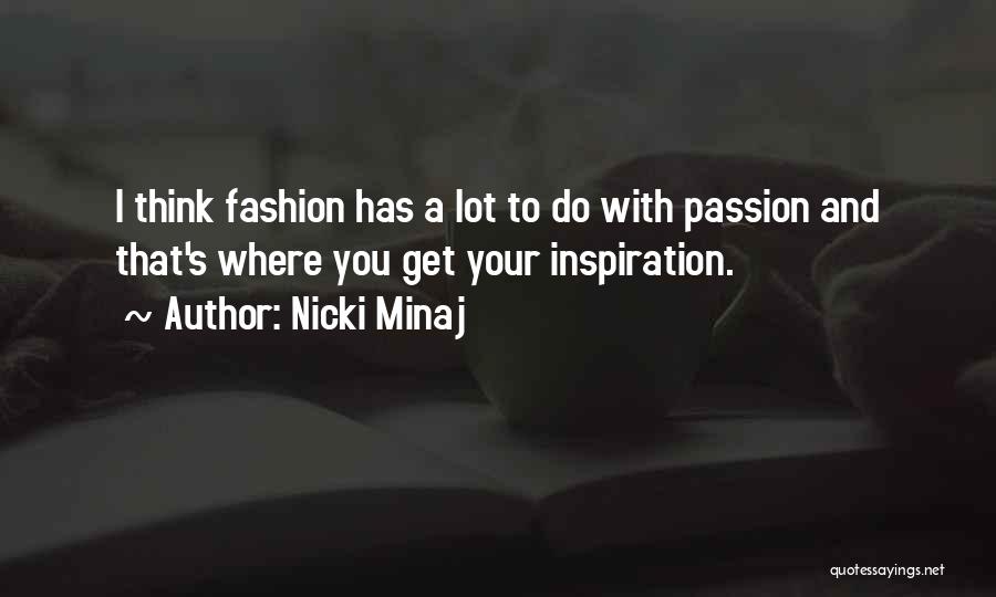 Nicki Minaj Quotes: I Think Fashion Has A Lot To Do With Passion And That's Where You Get Your Inspiration.