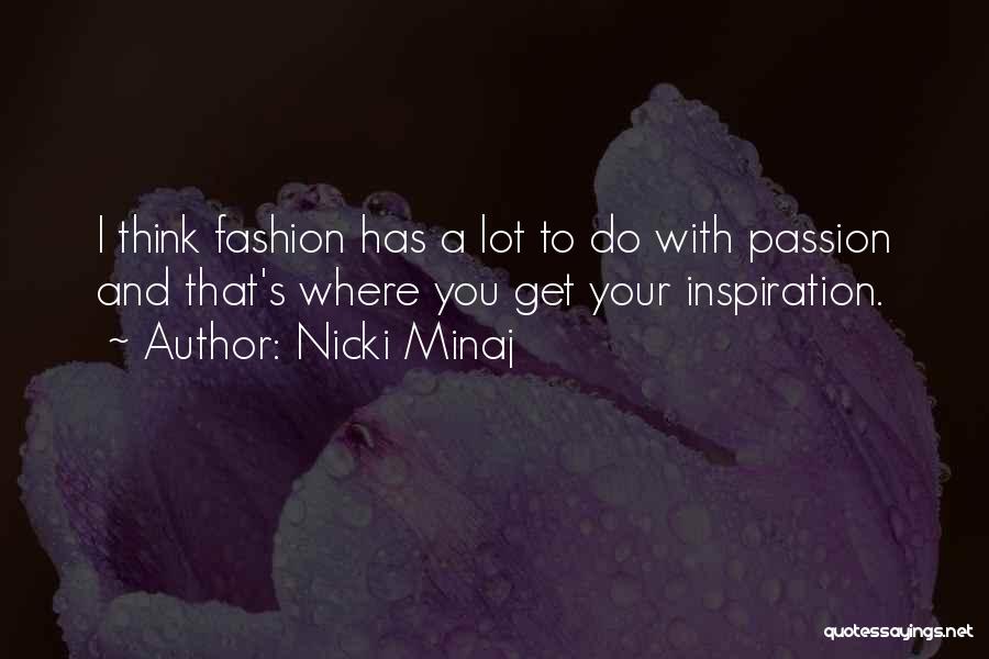 Nicki Minaj Quotes: I Think Fashion Has A Lot To Do With Passion And That's Where You Get Your Inspiration.