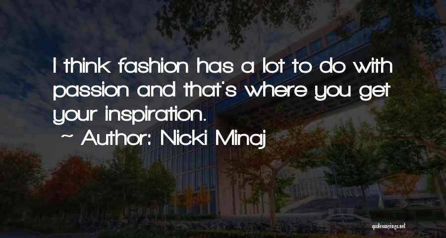 Nicki Minaj Quotes: I Think Fashion Has A Lot To Do With Passion And That's Where You Get Your Inspiration.