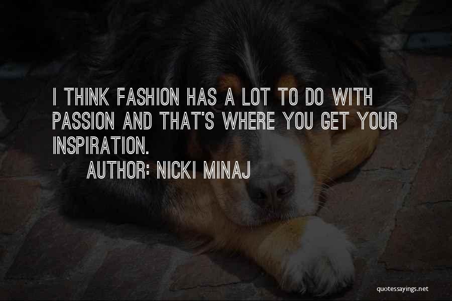 Nicki Minaj Quotes: I Think Fashion Has A Lot To Do With Passion And That's Where You Get Your Inspiration.